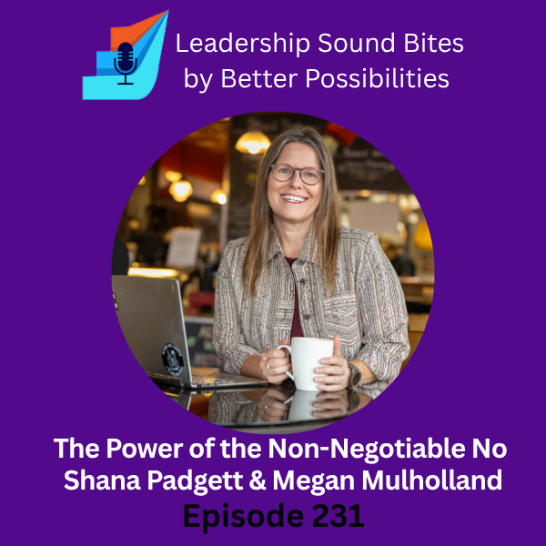 Leadership Sound Bites by Better Possibilities 
The Power of the Non-Negotiable No with Shana Padgett & Megan Mulholland
